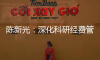 陈新光：深化科研经费管理改革，激发科研人员创新活力