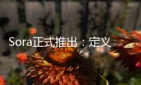 Sora正式推出：定义、潜力、变革及将来展望